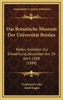Das Botanische Museum Der Universitat Breslau: Reden, Gehalten Zur Einweihung Desselben Am 29 April 1888 (1888) 1160357161 Book Cover