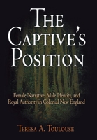 The Captive's Position: Female Narrative, Male Identity, and Royal Authority in Colonial New England 081223958X Book Cover