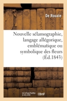 Nouvelle sélamographie, langage allégorique, emblématique ou symbolique des fleurs 2329307381 Book Cover