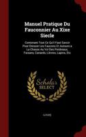 Manuel Pratique Du Fauconnier Au Xixe Siecle: Contenant Tout Ce Qu'il Faut Savoir Pour Dresser Les Faucons Et Autours a la Chasse Au Vol Des Perdreaux, Faisans, Canards, Li�vres, Lapins, Etc 1359866736 Book Cover