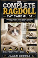 THE COMPLETE RAGDOLL CAT CARE GUIDE: A Beginner's Guide to Raising Healthy, Affectionate, and Well-Behaved Ragdoll Cats, Including Feeding, Grooming, Training, and Long-Term Care B0H89TRD84 Book Cover