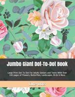 Jumbo Giant Dot-To-Dot Book: Large Print Dot To Dot For Adults Seniors and Teens With Over 100 pages of Flowers, Butterflies, Landscapes, Birds & More 1096366290 Book Cover