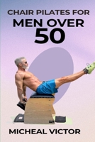 Chair Pilates for Men Over 50: Strength and Exercise for Seniors – A Comprehensive Guide to Enhancing Core Strength, Flexibility, and Overall Well-being B0CQV551NM Book Cover