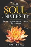 THE UNIVERSITY OF THE SOUL: Living the Questions Loving the Lessons B0FCDH9RY3 Book Cover