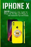 iPhone X: 2019 Beginner's User Guide for iPhone XS, XS Max, and iPhone X with Awesome Tips and Tricks 1099156122 Book Cover