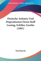 Deutsche Aufsatze Und Dispositionen Deren Stoff Lessing, Schiller, Goethe (1881) 1148743332 Book Cover