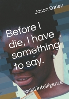 Before I die, I have something to say.: Social intelligence B0BTLTX1V3 Book Cover