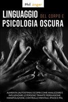 Linguaggio del Corpo e Psicologia Oscura: Aumenta l'Autostima e Scopri Come Analizzare e Influenzare le Persone Tramite Persuasione, Manipolazione, Controllo Mentale, Ipnosi e PNL B088N4XYG1 Book Cover