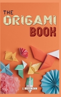 The Origami Book: Simple Origami for Beginners, Over 30 Fun and easy Projects from Simple to Advanced, Step by Step Instructions with pictures B087LB3V36 Book Cover