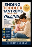Ending Toddler Tantrums Without Yelling: A Practical Guide to Understanding Big Emotions, Responding with Calm Confidence, Setting Loving Boundaries, and Raising an Emotionally Resilient Child B0HDCK6SPM Book Cover