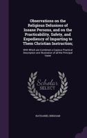 Observations on the Religious Delusions of Insane Persons, and on the Practicability, Safety, and Expediency of Imparting to Them Christian Instruction;: With Which are Combined a Copious Practical De 1356447864 Book Cover