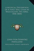 A Metrical Description of a Fancy Ball Given at Washington, 9th April, 1858. Dedicated to Mrs. Senator Gwin 0548614873 Book Cover