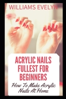 AСRУLІС NАІLЅ FULLEST FOR BEGINNERS: How to make Acrylic nails at home B09BYCYSMC Book Cover