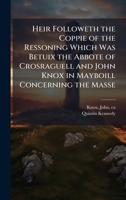 Heir Followeth the Coppie of the Ressoning Which Was Betuix the Abbote of Crosraguell and John Knox in Mayboill Concerning the Masse 1025231872 Book Cover