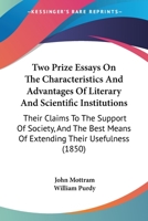 Two Prize Essays On The Characteristics And Advantages Of Literary And Scientific Institutions: Their Claims To The Support Of Society, And The Best Means Of Extending Their Usefulness 1437358896 Book Cover