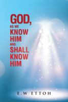 God, as We Know Him and Shall Know Him 1504995309 Book Cover