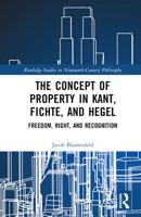 The Concept of Property in Kant, Fichte, and Hegel: Freedom, Right, and Recognition 1032575182 Book Cover