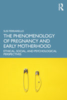 The Phenomenology of Pregnancy and Early Motherhood: Ethical, Social, and Psychological Perspectives 1032791969 Book Cover