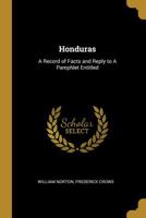 Honduras: A Record of Facts and Reply to a Pamphlet Entitled 0526630574 Book Cover
