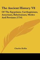 The Ancient History Of The Egyptians, Carthaginians, Assyrians, Medes And Persians, Grecians And Macedonians; Volume 8 135764583X Book Cover