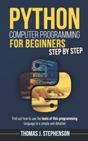 PYTHON COMPUTER PROGRAMMING FOR BEGINNERS STEP BY STEP: Find Out How To Use The Tools Of This Programming Language In A Simple And Detailed B084YXJR7H Book Cover