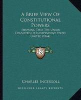 A Brief View of Constitutional Powers, Showing That the Union Consisted of Independent States United 3337036880 Book Cover