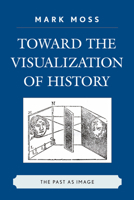 Toward the Visualization of History: The Past as Image 0739124382 Book Cover