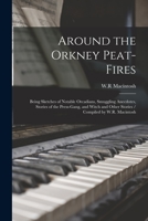 Around the Orkney Peat-fires: Being Sketches of Notable Orcadians, Smuggling Anecdotes, Stories of the Press-gang, and Witch and Other Stories / Compiled by W.R. Macintosh 1015277136 Book Cover