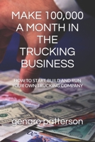 MAKE 100,000 A MONTH IN THE TRUCKING BUSINESS: HOW TO START, BUILD AND RUN YOUR OWN TRUCKING COMPANY B0C1JB5LH7 Book Cover