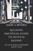 Releasing Magnolias along the Mystical Railway : A Collection of Mississippi Ghost Tales 169120238X Book Cover