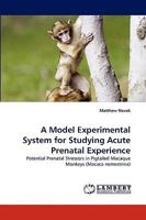 A Model Experimental System for Studying Acute Prenatal Experience: Potential Prenatal Stressors in Pigtailed Macaque Monkeys 3838321944 Book Cover