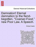 Damnation! Eternal Damnation To The Fiend-Begotten Coarser-Food, New Poor Law, A Speech 1241570280 Book Cover