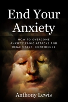 End your anxiety: How to overcome anxiety, panic attacks and regain self-confidence B088N8X33B Book Cover