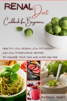 Renal Diet Cookbook for Beginners: Healthy Low Sodium, Low Potassium and Low Phosphorus Recipes to Manage Your CKD and Avoid Dialysis 1802357238 Book Cover
