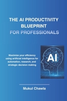 The AI Productivity Blueprint for Professionals: How Smart Professionals Use AI to Save Time, Make Better Decisions, and Work Smarter B0GT2PY5D7 Book Cover
