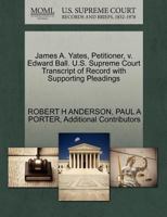 James A. Yates, Petitioner, v. Edward Ball. U.S. Supreme Court Transcript of Record with Supporting Pleadings 1270389858 Book Cover