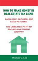 How to Make Money in Real Estate Tax Liens Earn Safe, Secured, and Fixed Returns . the Unbeaten Path to Secure Investment Growth 1607969106 Book Cover