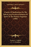 A Series Of Meditations On The Ethical And Psychical Relation Of Spirit To The Human Organism (1900) 1534727396 Book Cover