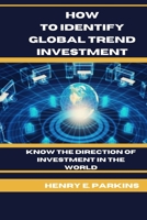 HOW TO IDENTIFY GLOBAL TREND INVESTMENT: KNOW THE DIRECTION OF INVESTMENT IN THE WORLD B0CT3WZ3MG Book Cover