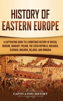 History of Eastern Europe: A Captivating Guide to a Shortened History of Russia, Ukraine, Hungary, Poland, the Czech Republic, Bulgaria, Slovakia, Moldova, Belarus, and Romania 163716503X Book Cover