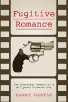 Fugitive Romance: The Fictional Memoir of a Hollywood Screenwriter 0615824625 Book Cover