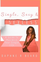 Single, Sexy & Sexless: A Guide To Maximize Your Single Life 0999147625 Book Cover