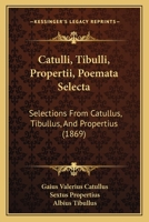 Catulli, Tibulli, Propertii, Poemata Selecta: Selections From Catullus, Tibullus, And Propertius (1869) 1165337606 Book Cover