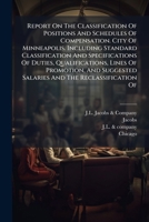 Report On The Classification Of Positions And Schedules Of Compensation. City Of Minneapolis. Including Standard Classification And Specifications Of ... Salaries And The Reclassification Of... 1278180044 Book Cover