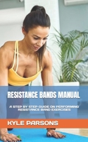 RESISTANCE BANDS MANUAL: A STEP BY STEP GUIDE ON PERFORMING RESISTANCE BAND EXERCISES B0BGFKMRQ7 Book Cover
