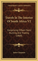 Travels In The Interior Of South Africa V2: Comprising Fifteen Years' Hunting And Trading 1165164299 Book Cover