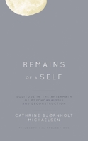 Remains of a Self: Solitude in the Aftermath of Psychoanalysis and Deconstruction 1538153351 Book Cover