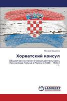 Khorvatskiy konsul: Obshchestvenno-politicheskaya deyatel'nost' Krunoslava Gerutsa v Rossii v 1880 – 1930-e gg. 3659183288 Book Cover