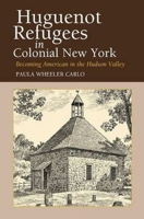 Huguenot Refugees in Colonial New York: Becoming American in the Hudson Valley 1845190599 Book Cover