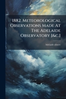 1882. Meteorological Observations Made At The Adelaide Observatory [&c.]. 1178757552 Book Cover